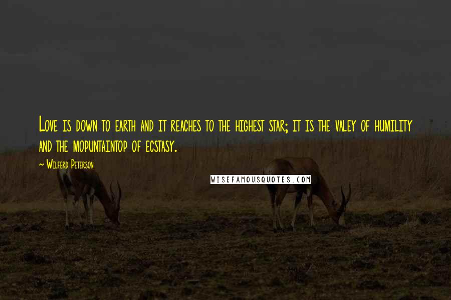Wilferd Peterson Quotes: Love is down to earth and it reaches to the highest star; it is the valey of humility and the mopuntaintop of ecstasy.