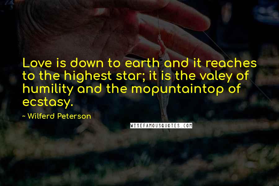 Wilferd Peterson Quotes: Love is down to earth and it reaches to the highest star; it is the valey of humility and the mopuntaintop of ecstasy.