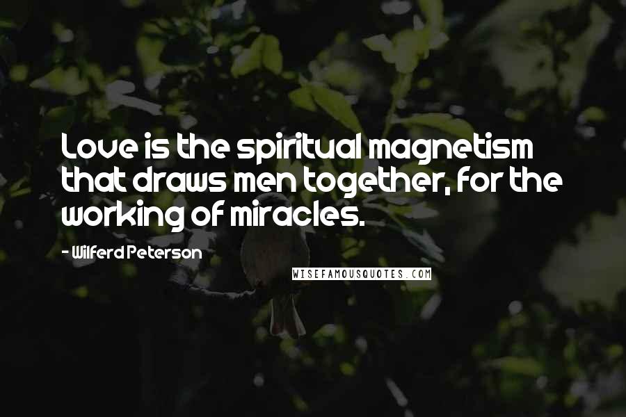 Wilferd Peterson Quotes: Love is the spiritual magnetism that draws men together, for the working of miracles.