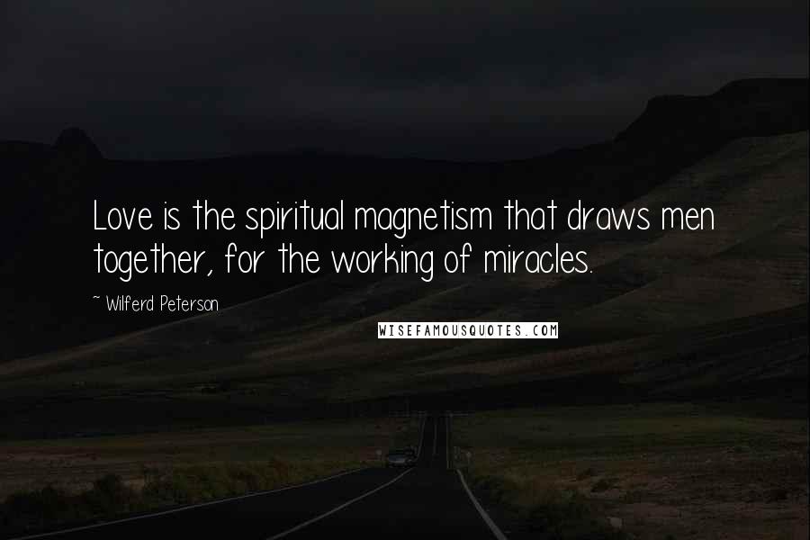 Wilferd Peterson Quotes: Love is the spiritual magnetism that draws men together, for the working of miracles.