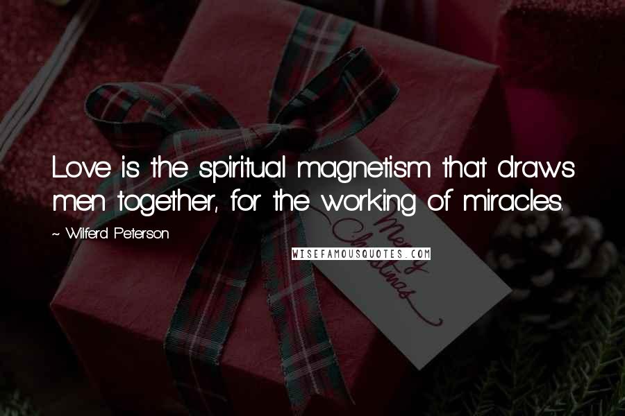Wilferd Peterson Quotes: Love is the spiritual magnetism that draws men together, for the working of miracles.