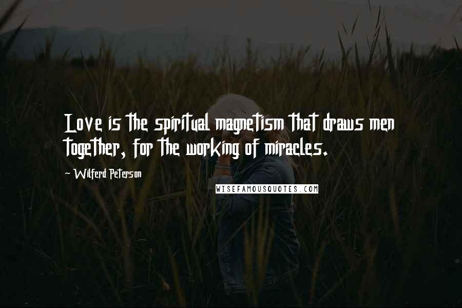 Wilferd Peterson Quotes: Love is the spiritual magnetism that draws men together, for the working of miracles.