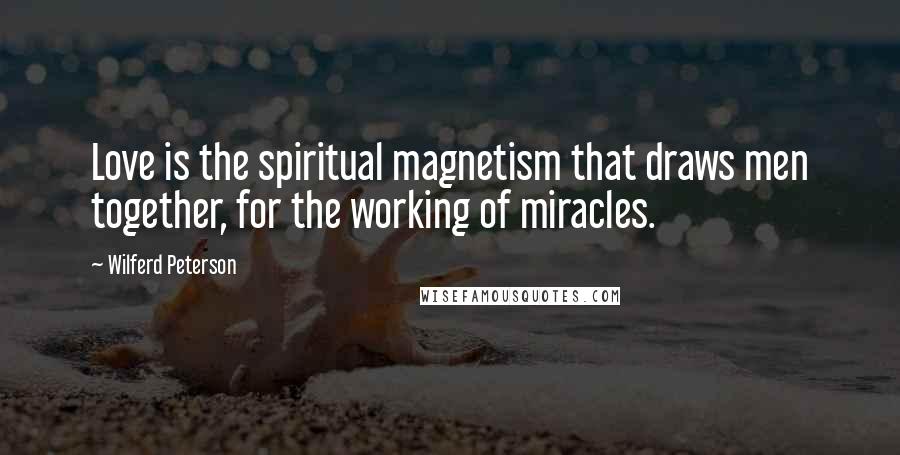 Wilferd Peterson Quotes: Love is the spiritual magnetism that draws men together, for the working of miracles.