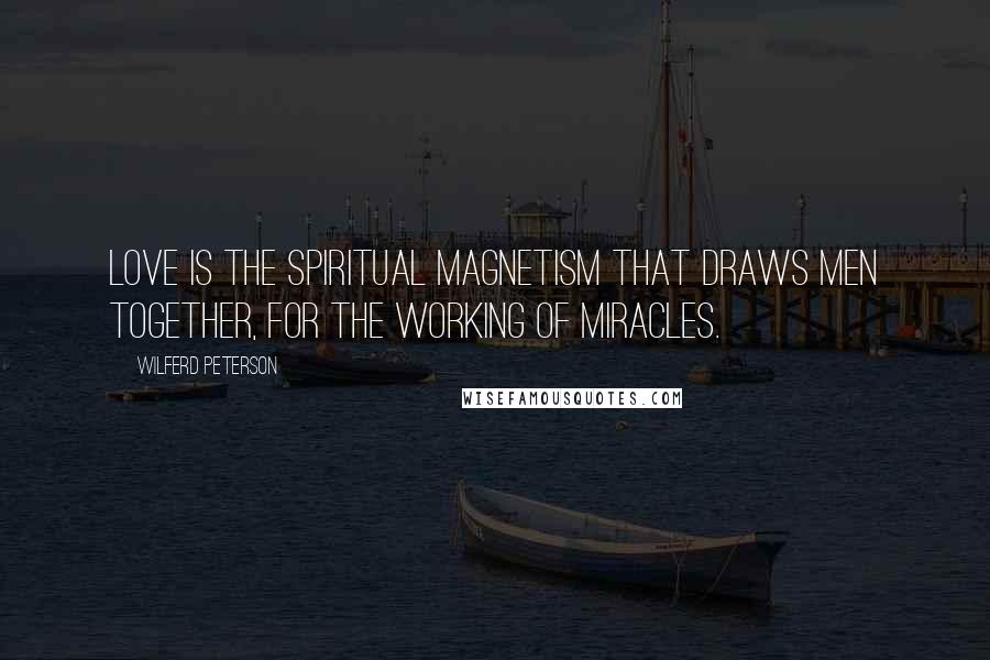 Wilferd Peterson Quotes: Love is the spiritual magnetism that draws men together, for the working of miracles.