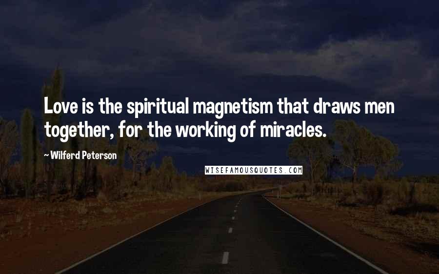 Wilferd Peterson Quotes: Love is the spiritual magnetism that draws men together, for the working of miracles.