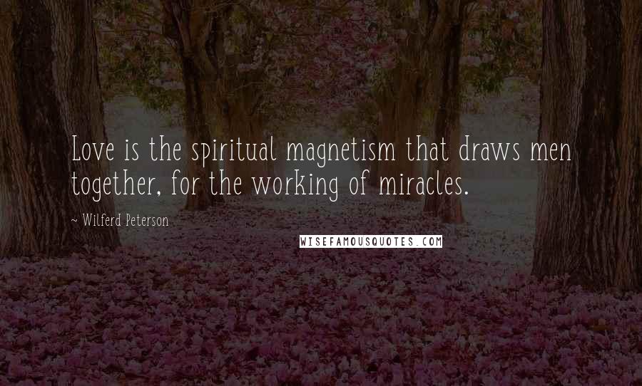 Wilferd Peterson Quotes: Love is the spiritual magnetism that draws men together, for the working of miracles.