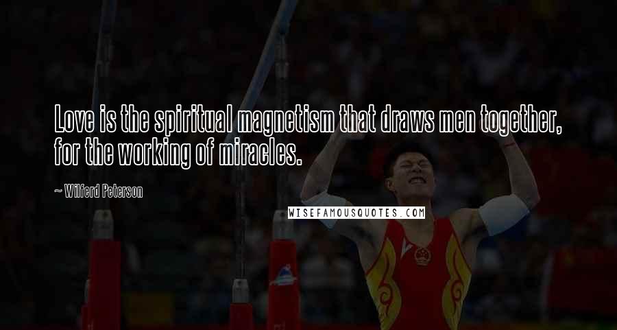 Wilferd Peterson Quotes: Love is the spiritual magnetism that draws men together, for the working of miracles.