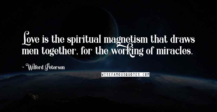 Wilferd Peterson Quotes: Love is the spiritual magnetism that draws men together, for the working of miracles.