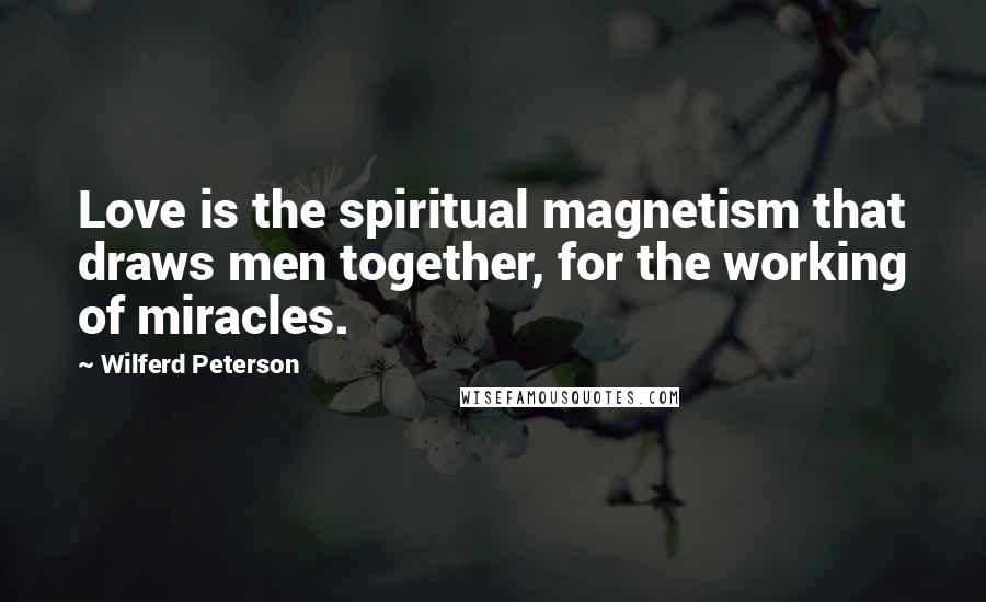 Wilferd Peterson Quotes: Love is the spiritual magnetism that draws men together, for the working of miracles.
