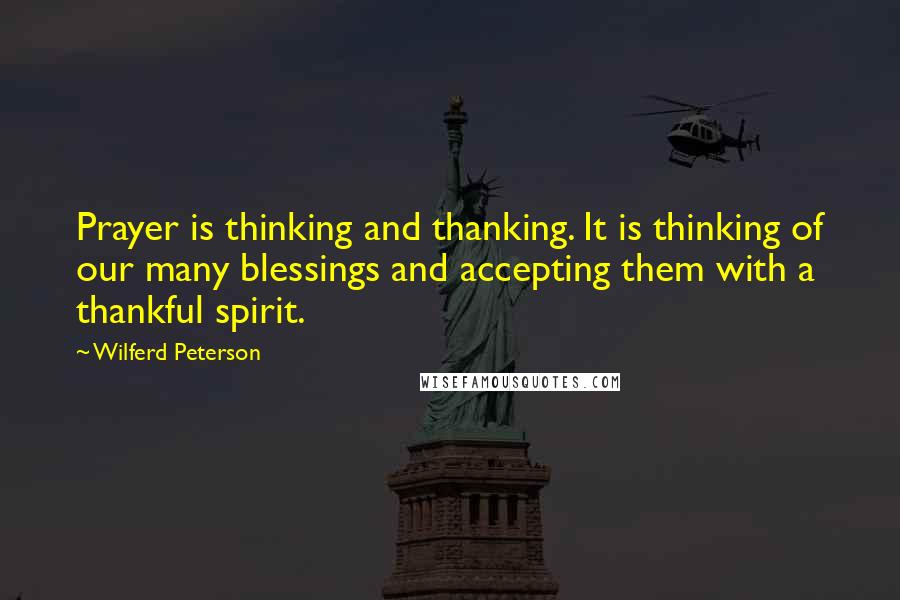 Wilferd Peterson Quotes: Prayer is thinking and thanking. It is thinking of our many blessings and accepting them with a thankful spirit.