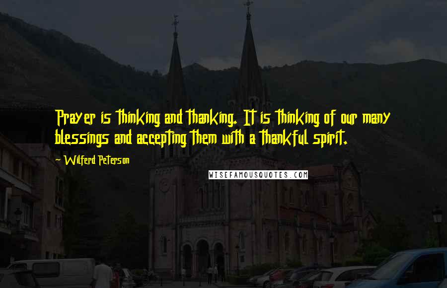 Wilferd Peterson Quotes: Prayer is thinking and thanking. It is thinking of our many blessings and accepting them with a thankful spirit.