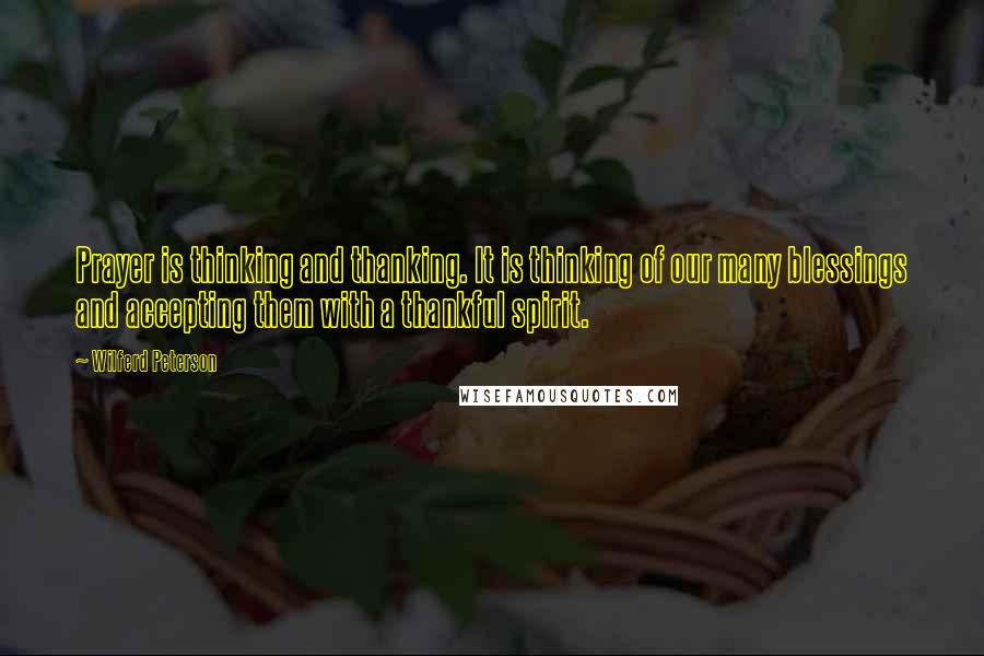 Wilferd Peterson Quotes: Prayer is thinking and thanking. It is thinking of our many blessings and accepting them with a thankful spirit.