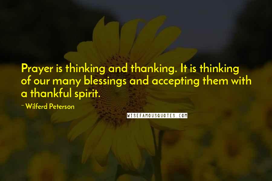 Wilferd Peterson Quotes: Prayer is thinking and thanking. It is thinking of our many blessings and accepting them with a thankful spirit.