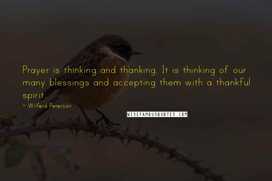 Wilferd Peterson Quotes: Prayer is thinking and thanking. It is thinking of our many blessings and accepting them with a thankful spirit.