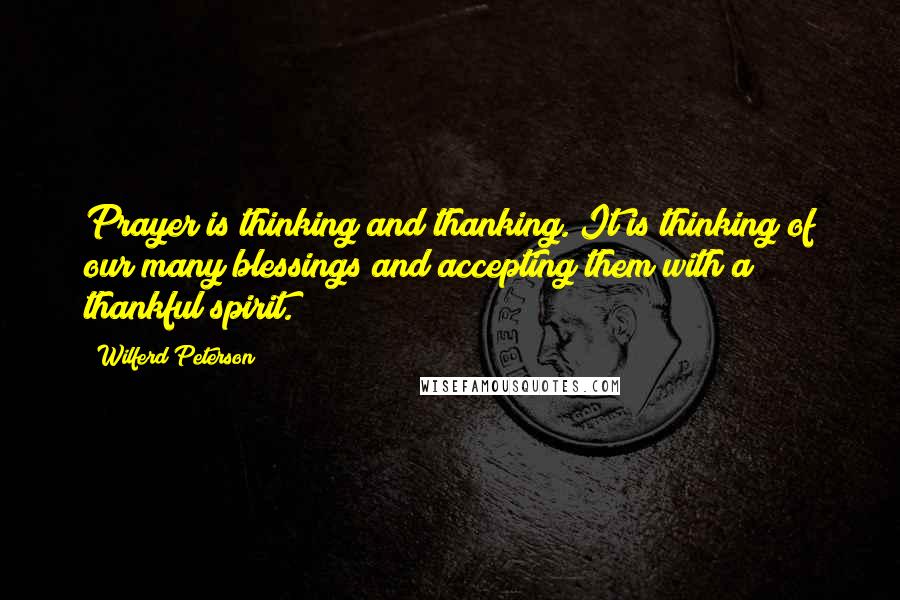 Wilferd Peterson Quotes: Prayer is thinking and thanking. It is thinking of our many blessings and accepting them with a thankful spirit.