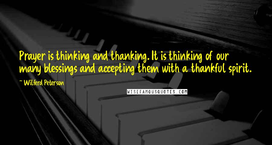 Wilferd Peterson Quotes: Prayer is thinking and thanking. It is thinking of our many blessings and accepting them with a thankful spirit.