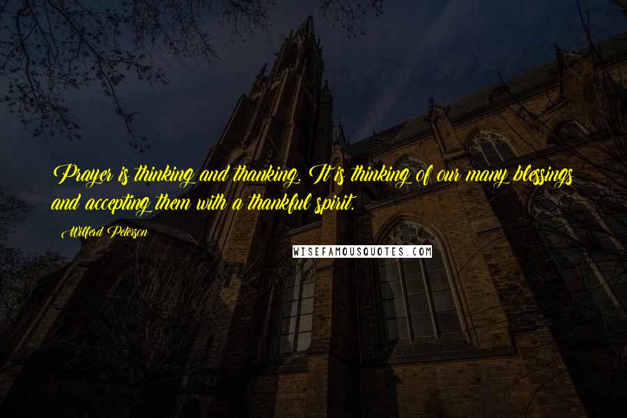 Wilferd Peterson Quotes: Prayer is thinking and thanking. It is thinking of our many blessings and accepting them with a thankful spirit.