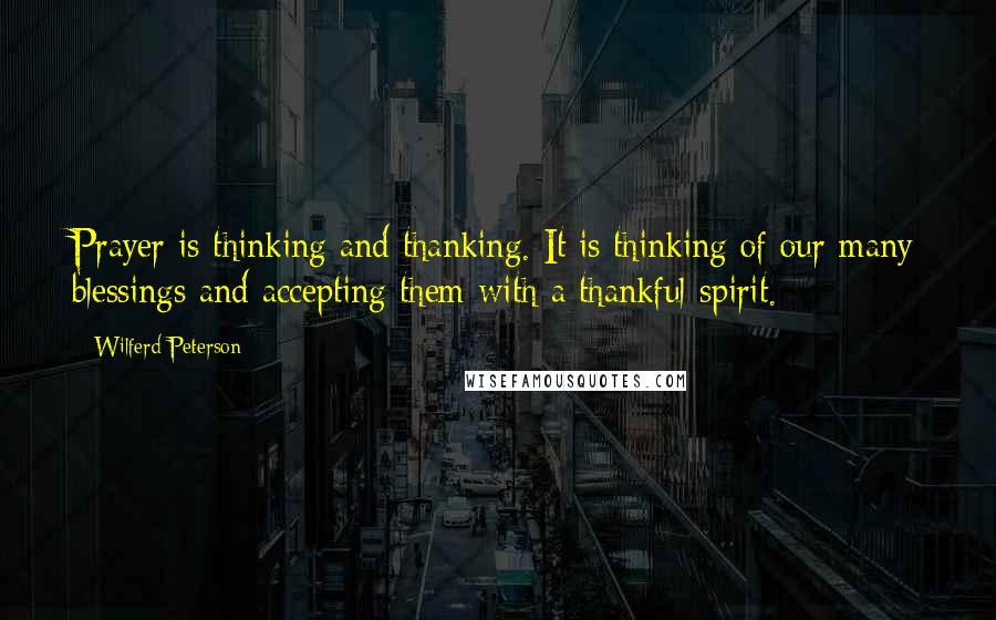 Wilferd Peterson Quotes: Prayer is thinking and thanking. It is thinking of our many blessings and accepting them with a thankful spirit.