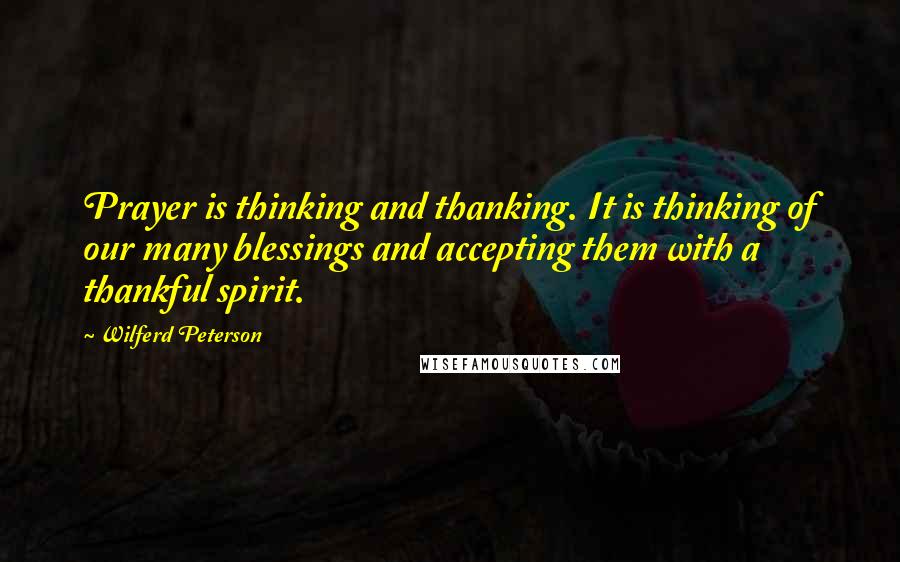 Wilferd Peterson Quotes: Prayer is thinking and thanking. It is thinking of our many blessings and accepting them with a thankful spirit.