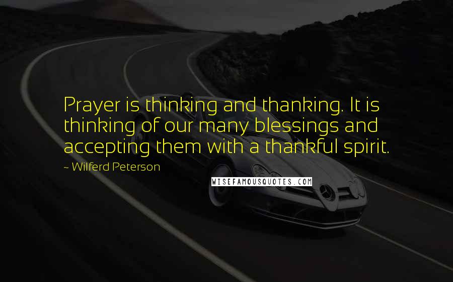 Wilferd Peterson Quotes: Prayer is thinking and thanking. It is thinking of our many blessings and accepting them with a thankful spirit.