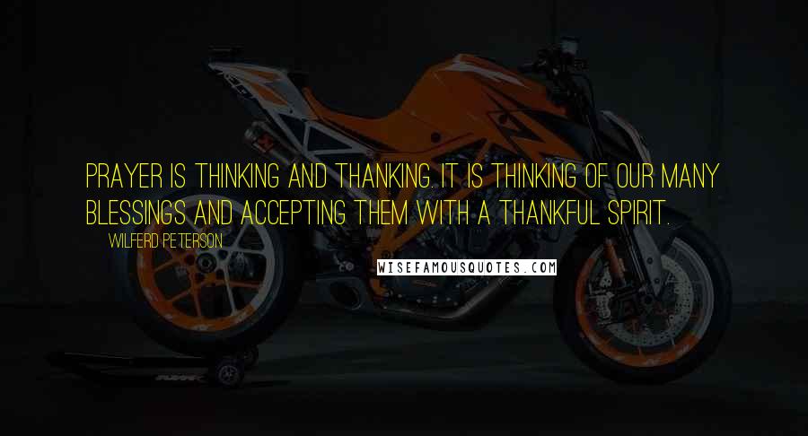 Wilferd Peterson Quotes: Prayer is thinking and thanking. It is thinking of our many blessings and accepting them with a thankful spirit.