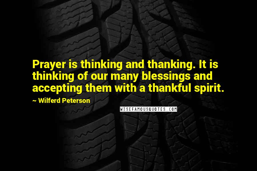 Wilferd Peterson Quotes: Prayer is thinking and thanking. It is thinking of our many blessings and accepting them with a thankful spirit.