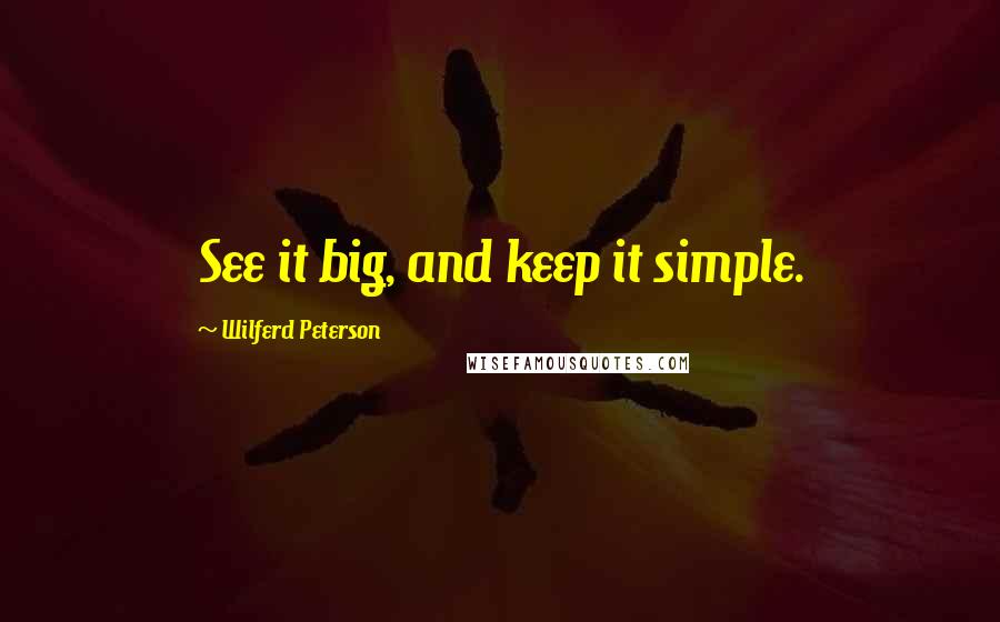 Wilferd Peterson Quotes: See it big, and keep it simple.