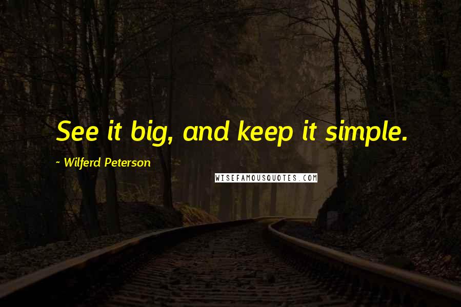 Wilferd Peterson Quotes: See it big, and keep it simple.