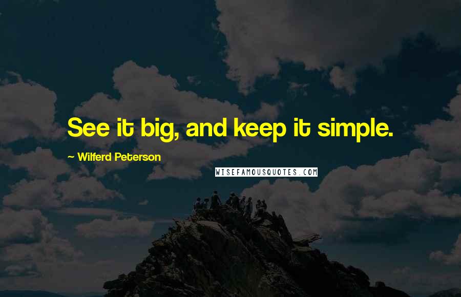 Wilferd Peterson Quotes: See it big, and keep it simple.