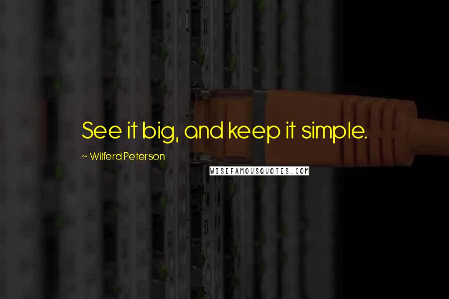 Wilferd Peterson Quotes: See it big, and keep it simple.