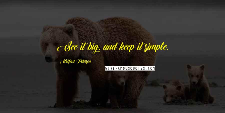 Wilferd Peterson Quotes: See it big, and keep it simple.