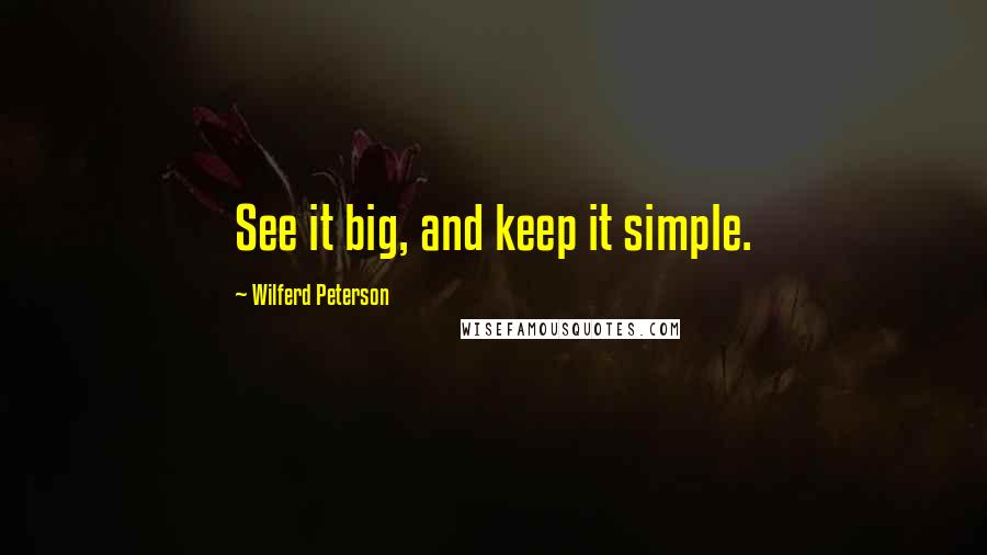 Wilferd Peterson Quotes: See it big, and keep it simple.