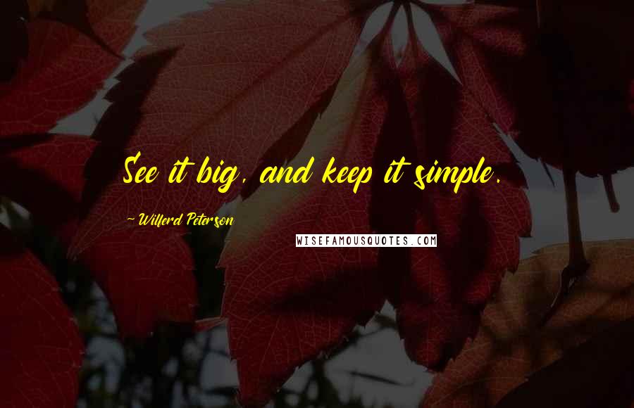 Wilferd Peterson Quotes: See it big, and keep it simple.