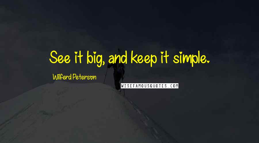 Wilferd Peterson Quotes: See it big, and keep it simple.