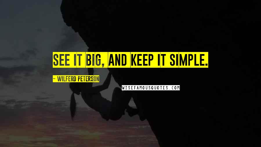 Wilferd Peterson Quotes: See it big, and keep it simple.