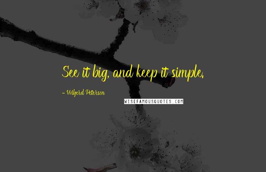 Wilferd Peterson Quotes: See it big, and keep it simple.