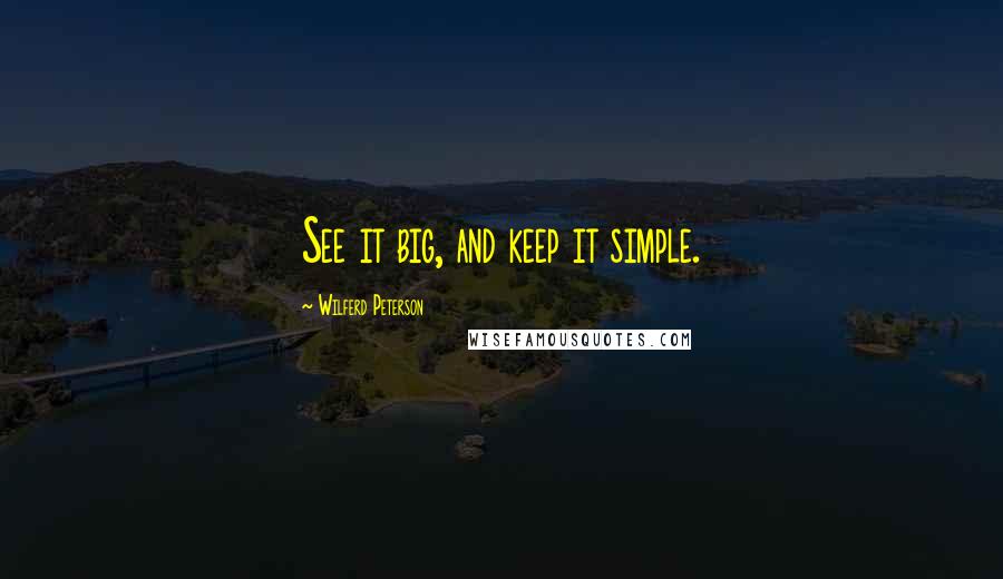 Wilferd Peterson Quotes: See it big, and keep it simple.