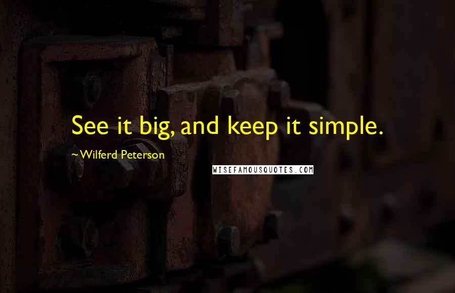 Wilferd Peterson Quotes: See it big, and keep it simple.