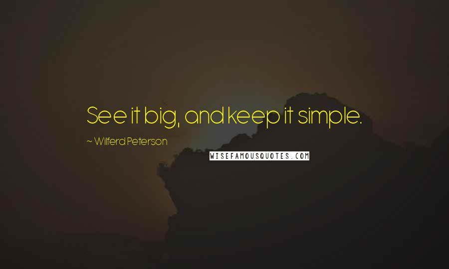 Wilferd Peterson Quotes: See it big, and keep it simple.