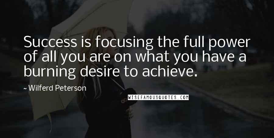 Wilferd Peterson Quotes: Success is focusing the full power of all you are on what you have a burning desire to achieve.