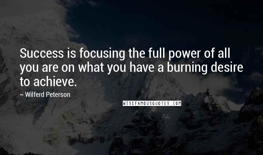 Wilferd Peterson Quotes: Success is focusing the full power of all you are on what you have a burning desire to achieve.