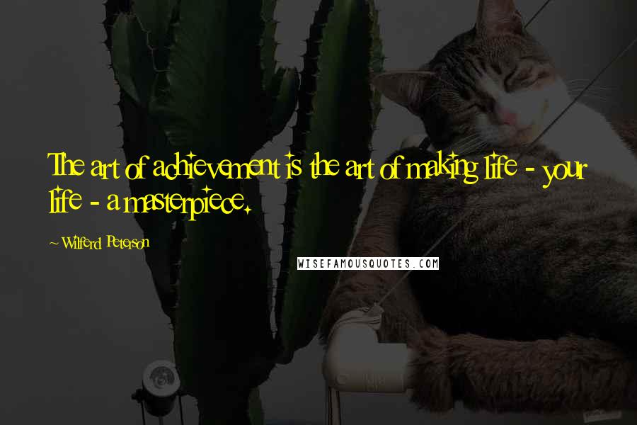 Wilferd Peterson Quotes: The art of achievement is the art of making life - your life - a masterpiece.