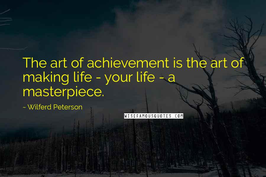 Wilferd Peterson Quotes: The art of achievement is the art of making life - your life - a masterpiece.