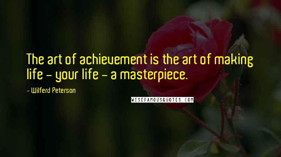 Wilferd Peterson Quotes: The art of achievement is the art of making life - your life - a masterpiece.