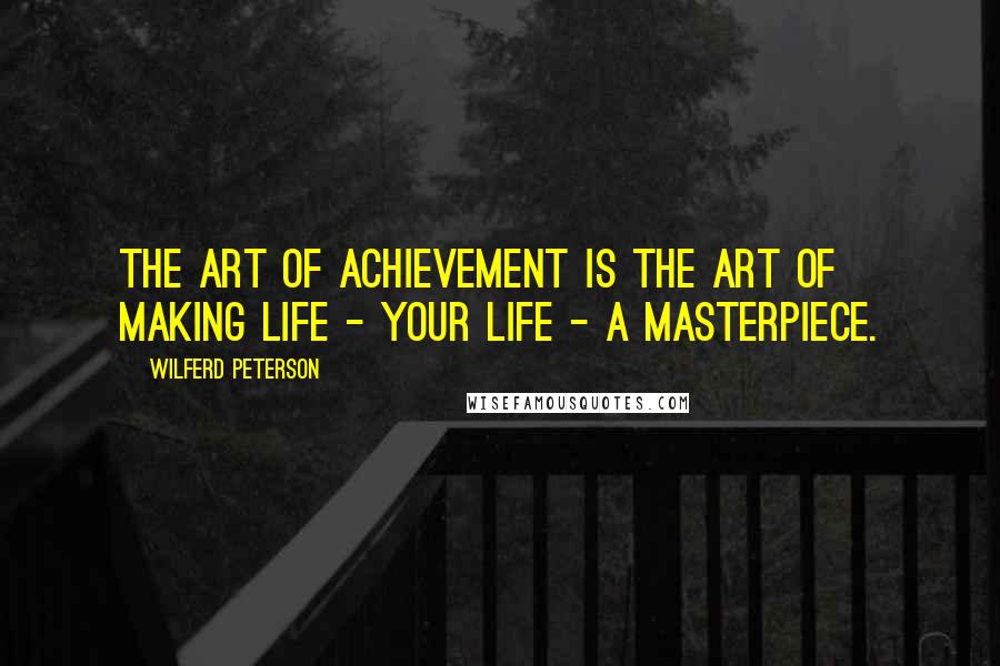 Wilferd Peterson Quotes: The art of achievement is the art of making life - your life - a masterpiece.