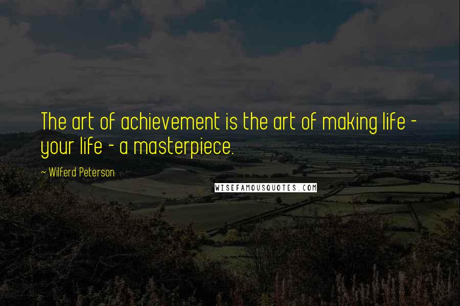 Wilferd Peterson Quotes: The art of achievement is the art of making life - your life - a masterpiece.