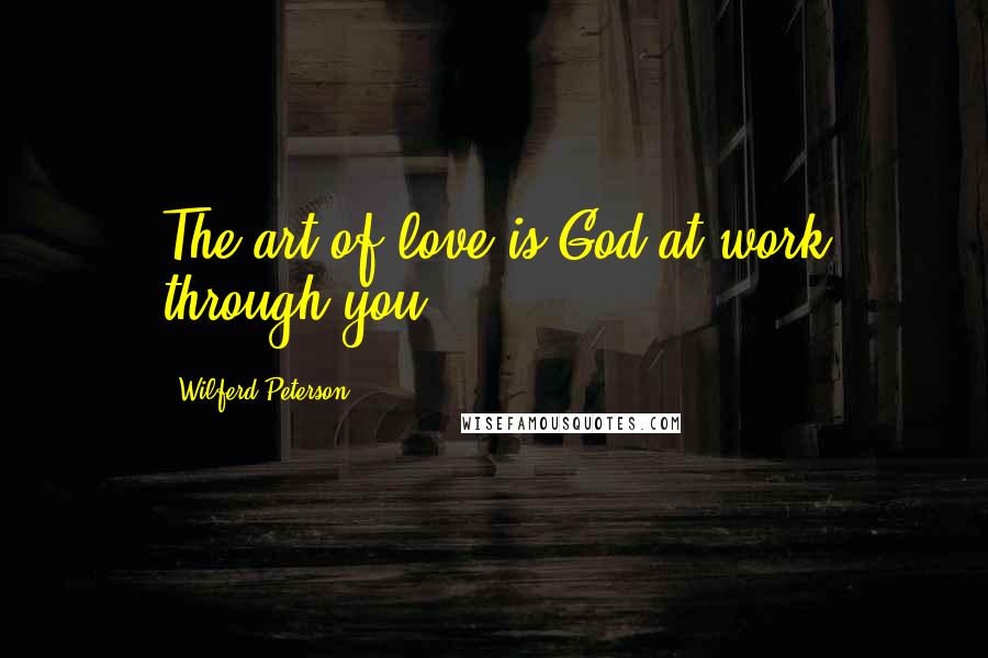 Wilferd Peterson Quotes: The art of love is God at work through you.