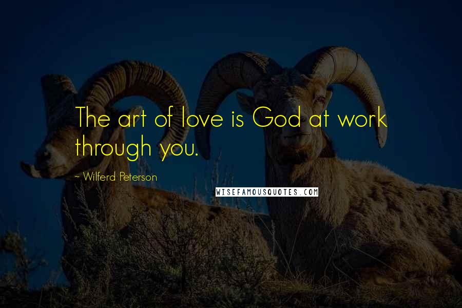 Wilferd Peterson Quotes: The art of love is God at work through you.