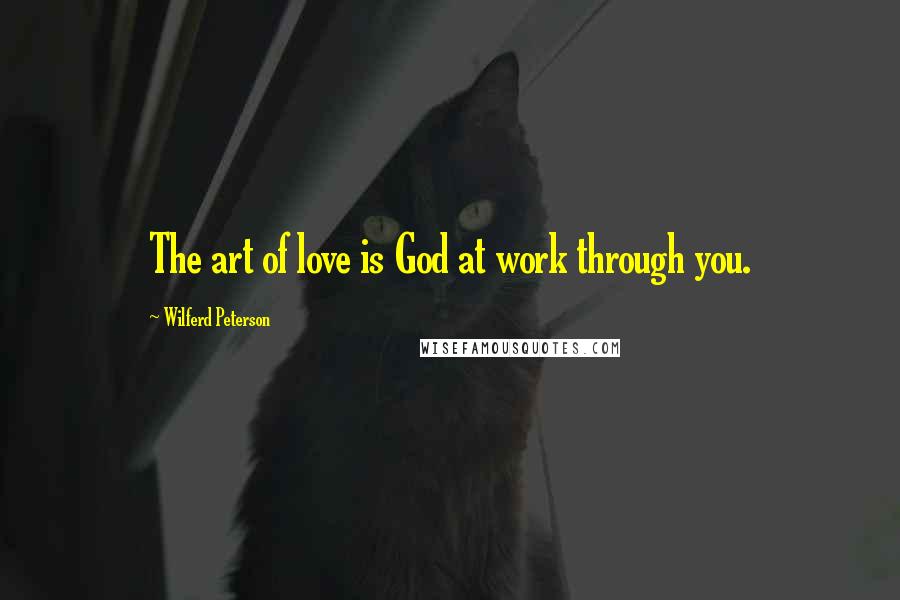 Wilferd Peterson Quotes: The art of love is God at work through you.