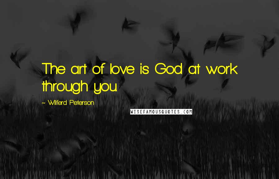 Wilferd Peterson Quotes: The art of love is God at work through you.